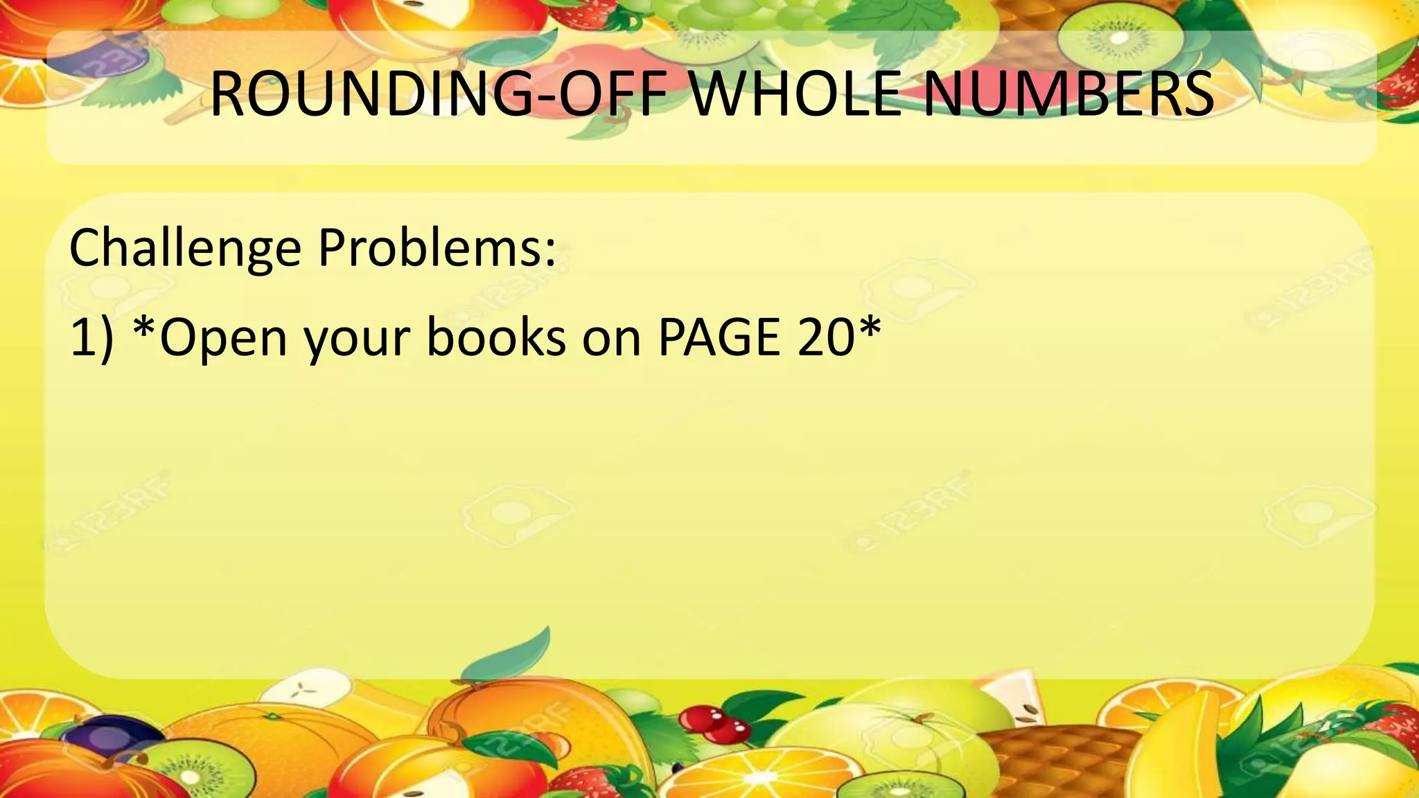 ROUNDING-OFF WHOLE NUMBERS
Challenge Problems:
1) *Open your books on PAGE 20*
 