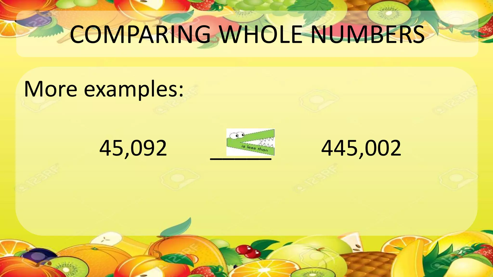 COMPARING WHOLE NUMBERS
More examples:
45,092 _____ 445,002
 
