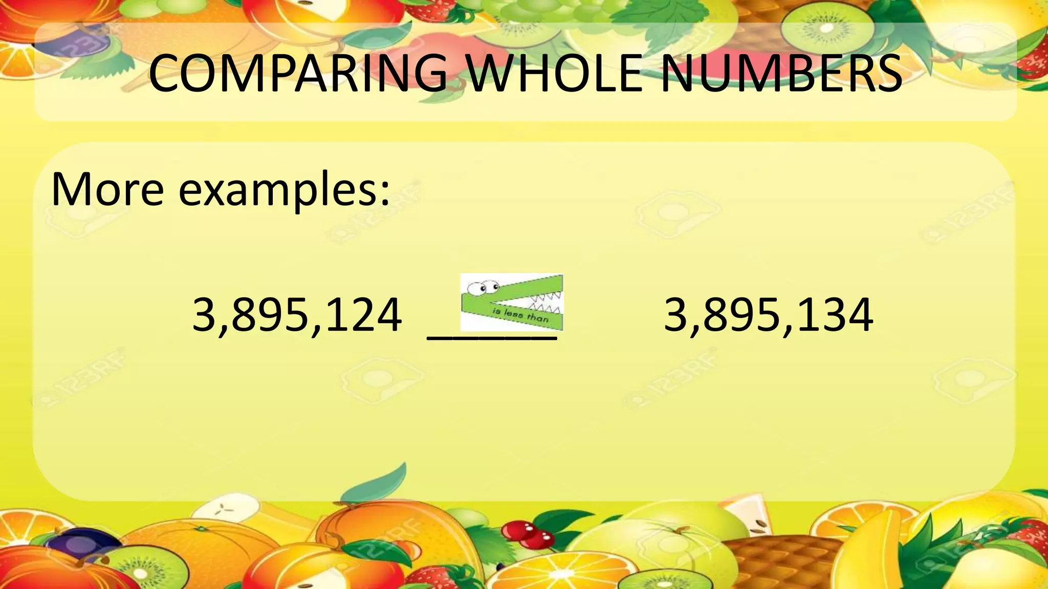 COMPARING WHOLE NUMBERS
More examples:
3,895,124 _____ 3,895,134
 