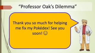 “Professor Oak’s Dilemma”
Thank you so much for helping
me fix my Pokédex! See you
soon! ☺
 
