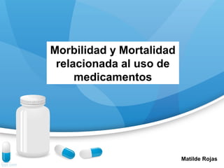 Morbilidad y Mortalidad
relacionada al uso de
medicamentos
Matilde Rojas
 