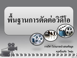 พื้นฐานการตัดต่อวิดีโอ
รายวิชา โปรแกรมนาเสนอข้อมูล
ครูหนึ่งฤทัย โพตุ่น
 