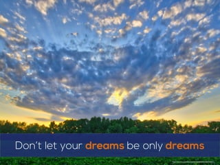 Don’t let your dreams	
  be only	
  dreams
https://www.ﬂickr.com/photos/24609568@N04/27805332973
 