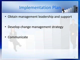 24
Implementation Plan
• Obtain management leadership and support
• Develop change management strategy
• Communicate
 