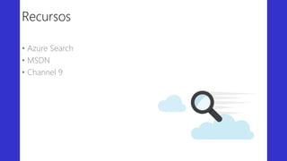 Recursos
• Azure Search
• MSDN
• Channel 9
 