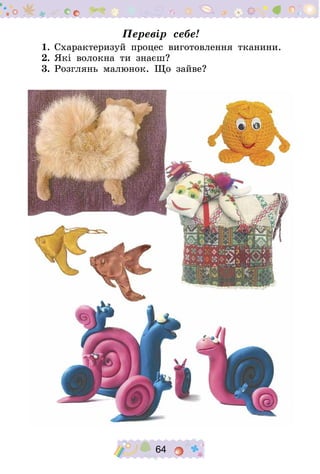 64
Перевір себе!
1.	Схарактеризуй процес виготовлення тканини.
2.	Які волокна ти знаєш?
3.	Розглянь малюнок. Що зайве?
 
