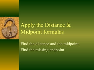 Apply the Distance &
Midpoint formulas
Find the distance and the midpoint
Find the missing endpoint
 