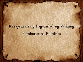 Kasaysayan ng Pag-unlad ng Wikang
Pambansa sa Pilipinas
 