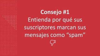 Consejo #1
Entienda por qué sus
suscriptores marcan sus
mensajes como “spam”
 