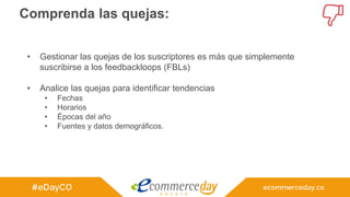 Comprenda las quejas:
• Gestionar las quejas de los suscriptores es más que simplemente
suscribirse a los feedbackloops (FBLs)
• Analice las quejas para identificar tendencias
• Fechas
• Horarios
• Épocas del año
• Fuentes y datos demográficos.
 