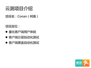 云测项目介绍  
项目名：Conan（柯南）  
  
项目定位：  
l  量化客户端用户体验    
l  客户端分层自动化测试          
l  客户端黑盒自动化测试  
  
 