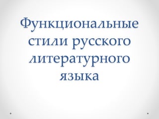 Функциональные
стили русского
литературного
языка
 