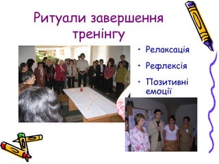 Ритуали завершення
тренінгу
• Релаксація
• Рефлексія
• Позитивні
емоції
 