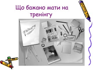 Що бажано мати на
тренінгу
 