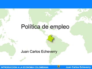 Juan Carlos EcheverryINTRODUCCION A LA ECONOMIA COLOMBIANA
Política de empleo
Juan Carlos Echeverry
 