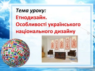 Тема уроку:
Етнодизайн.
Особливості українського
національного дизайну
 