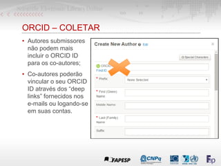 ORCID – COLETAR
• Autores submissores
não podem mais
incluir o ORCID ID
para os co-autores;
• Co-autores poderão
vincular ...