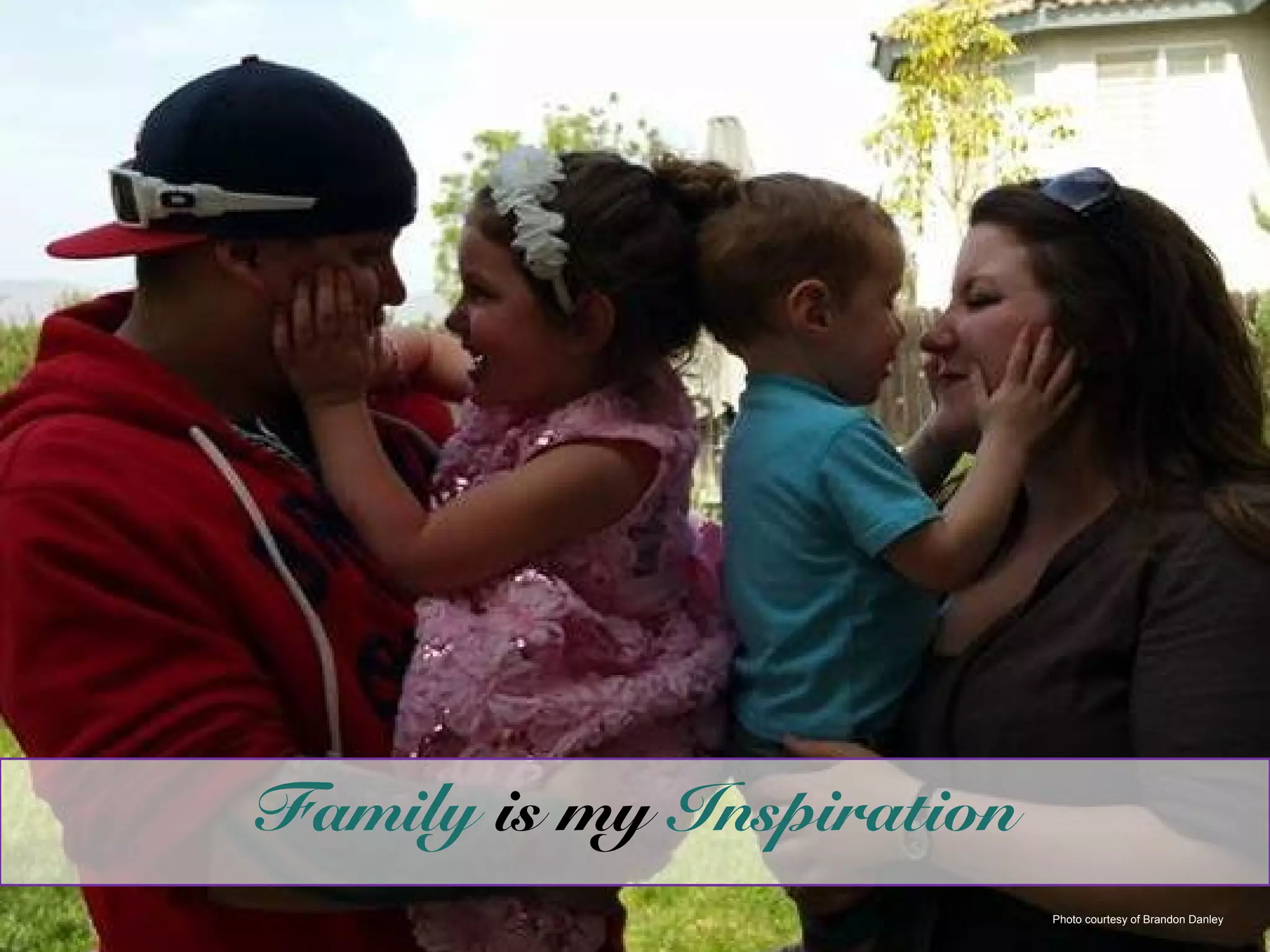 Photo courtesy of Brandon Danley
Family is my Inspiration
 