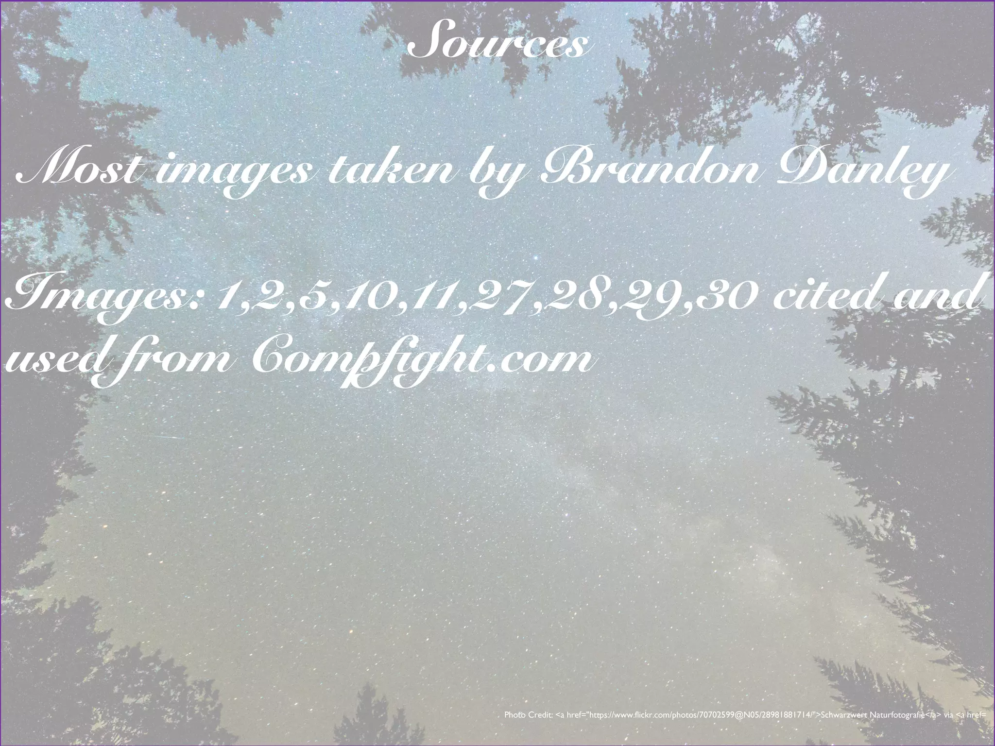 Photo Credit: <a href="https://www.flickr.com/photos/70702599@N05/28981881714/">Schwarzwert Naturfotografie</a> via <a href=
Sources
Most images taken by Brandon Danley
Images: 1,2,5,10,11,27,28,29,30 cited and
used from Compfight.com
 