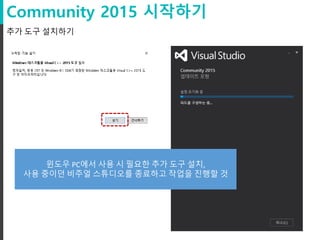 Community 2015 시작하기
추가 도구 설치하기
윈도우 PC에서 사용 시 필요한 추가 도구 설치,
사용 중이던 비주얼 스튜디오를 종료하고 작업을 진행할 것
 