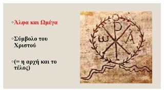 ◦Άλφα και Ωμέγα
◦Σύμβολο του
Χριστού
◦(= η αρχή και το
τέλος)
 