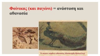 Φοίνικας (και παγώνι) = ανάσταση και
αθανασία
 