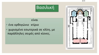 είναι
◦ ένα ορθογώνιο κτίριο
◦ χωρισμένο εσωτερικά σε κλίτη, με
παράλληλες σειρές από κίονες.
8/19
Βασιλική
 