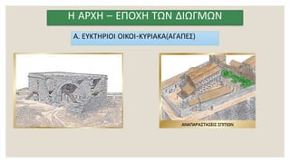 Η ΑΡΧΗ – ΕΠΟΧΗ ΤΩΝ ΔΙΩΓΜΩΝ
Α. ΕΥΚΤΗΡΙΟΙ ΟΙΚΟΙ-ΚΥΡΙΑΚΑ(ΑΓΑΠΕΣ)
 