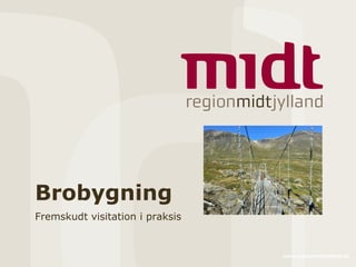 www.regionmidtjylland.dk
Brobygning
Fremskudt visitation i praksis
 