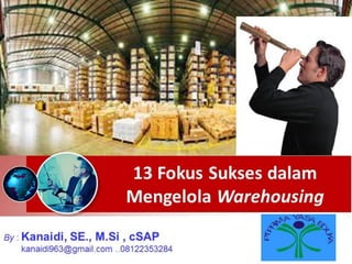 13 Fokus Sukses dalam
Mengelola Warehousing
By : Kanaidi, SE., M.Si , cSAP
kanaidi963@gmail.com ..08122353284
PTPRI
MA YASA E
DUKA
 