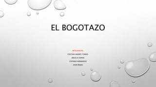 EL BOGOTAZO
INTEGRANTES:
CRISTIAN ANDRÉS TORRES.
ÁNGELA OSPINA
STEFANO HERNÁNDEZ
JHON ROJAS
 