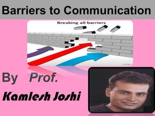 Barriers to Communication
By Prof.
Kamlesh Joshi
 