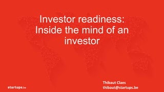 Inside the mind of an
investor
1
Thibaut Claes
thibaut@startups.be
 