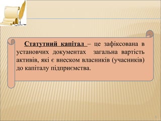 6
Статутний капітал – це зафіксована в
установчих документах загальна вартість
активів, які є внеском власників (учасників)
до капіталу підприємства.
 