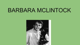 BARBARA MCLINTOCK
 