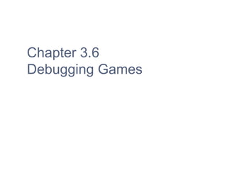 Chapter 3.6
Debugging Games
 