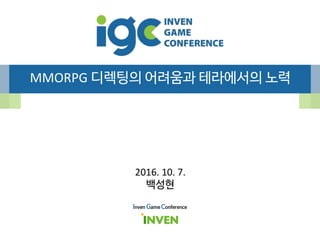 MMORPG 디렉팅의 어려움과 테라에서의 노력
Inven Game Conference
2016. 10. 7.
백성현
 