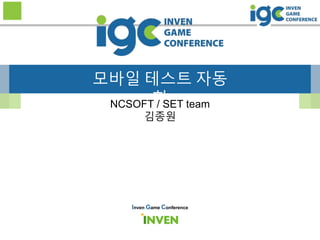 모바일 테스트 자동
화NCSOFT / SET team
김종원
Inven Game Conference
 