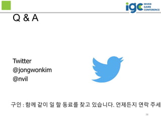 38
Q & A
Twitter
@jongwonkim
@nvil
구인 : 함께 같이 일 할 동료를 찾고 있습니다. 언제든지 연락 주세요
 