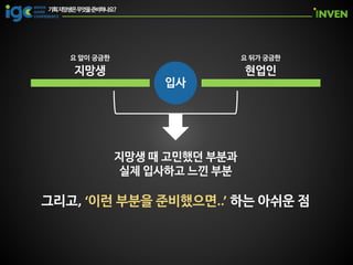 지망생 현업인
입사
지망생 때 고민했던 부분과
실제 입사하고 느낀 부분
요 앞이 궁금한 요 뒤가 궁금한
그리고, ‘이런 부분을 준비했으면..’ 하는 아쉬운 점
 