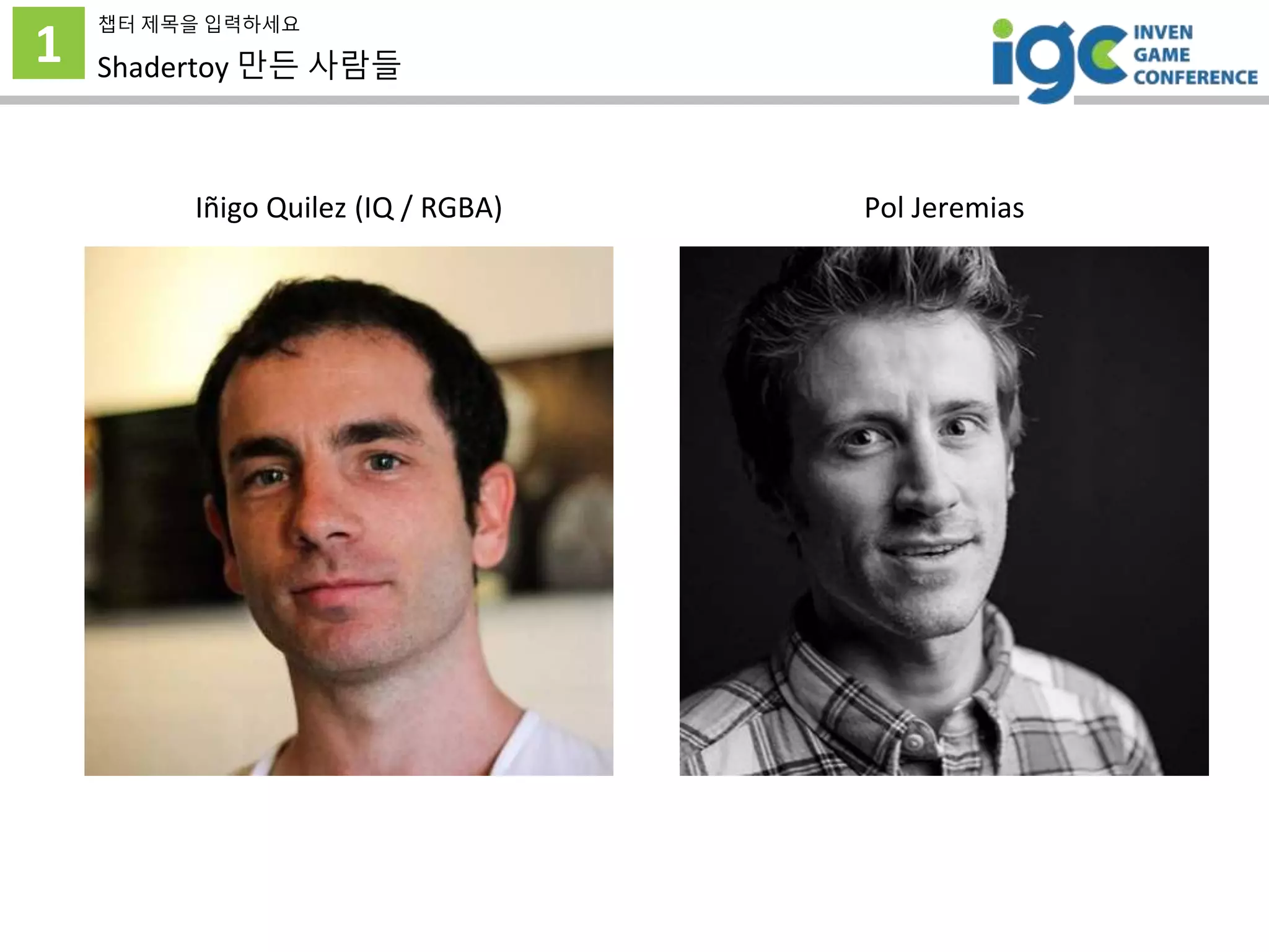 1
챕터 제목을 입력하세요
Shadertoy 만든 사람들
Iñigo Quilez (IQ / RGBA) Pol Jeremias
 