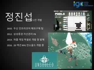 정진섭
2010. 두산 인프라코어 해외구매 팀
2012. 삼성증권 자산관리 PB
2014. 퍼즐 게임 픽셀로 개발 및 발매
2016. 2D 액션 RPG 언소울드 개발 중
/ 1인 개발
 