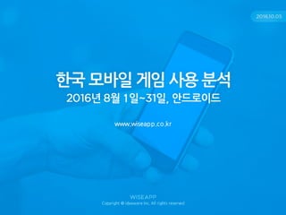 한국모바일게임사용분석
2016년8월1일~31일,안드로이드
www.wiseapp.co.kr
2016.10.05
Copyright @ ideaware Inc. All rights reserved
 