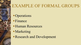 EXAMPLE OF FORMAL GROUPS
Operations
Finance
Human Resources
Marketing
Research and Development
 