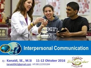 Interpersonal Communication
By : Kanaidi, SE., M.Si 11-12 Oktober 2016
kanaidi963@gmail.com HP.08122353284
 