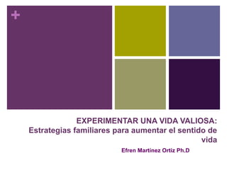 +
EXPERIMENTAR UNA VIDA VALIOSA:
Estrategias familiares para aumentar el sentido de
vida
Efren Martínez Ortiz Ph.D
 