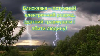 Блискавка – потужний
електричний розряд,
здатний травмувати і
вбити людину!
 