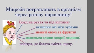 Бруд на руках та під нігтями;
залишки їжі між зубами;
немиті овочі та фрукти;
капельки слини хворої людини;
повітря, де багато сміття, пилу.
 