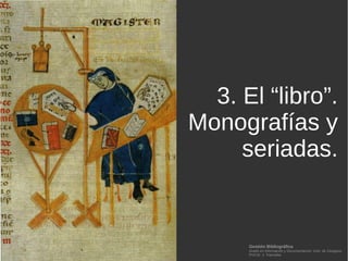 Gestión Bibliográfica
Grado en Información y Documentación, Univ. de Zaragoza
Prof.Dr. J. Tramullas
3. El “libro”.
Monografías y
seriadas.
 