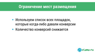 Ограничение мест размещения
 Используем список всех площадок,
которые когда-либо давали конверсии
 Количество конверсий снижается
 